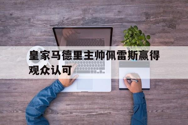皇家马德里主帅佩雷斯赢得观众认可