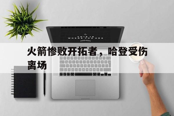 包含火箭惨败开拓者，哈登受伤离场的词条